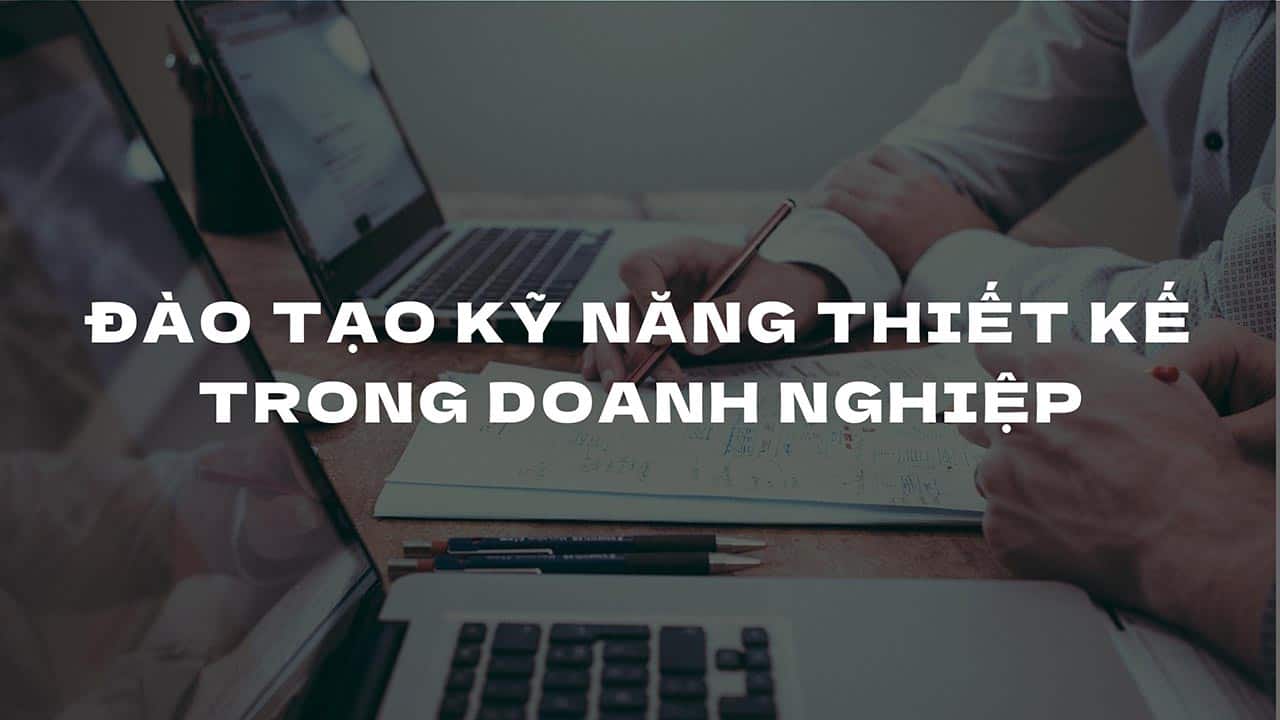 Đào tạo kỹ năng thiết kế trong doanh nghiệp - Nền tảng cho mọi ngành nghề